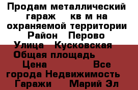 Продам металлический гараж,18 кв.м на охраняемой территории › Район ­ Перово › Улица ­ Кусковская › Общая площадь ­ 18 › Цена ­ 250 000 - Все города Недвижимость » Гаражи   . Марий Эл респ.